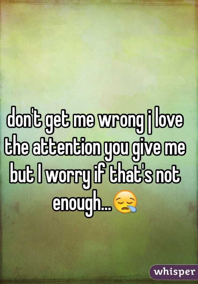 don't get me wrong j love the attention you give me but I worry if that's not enough...😪