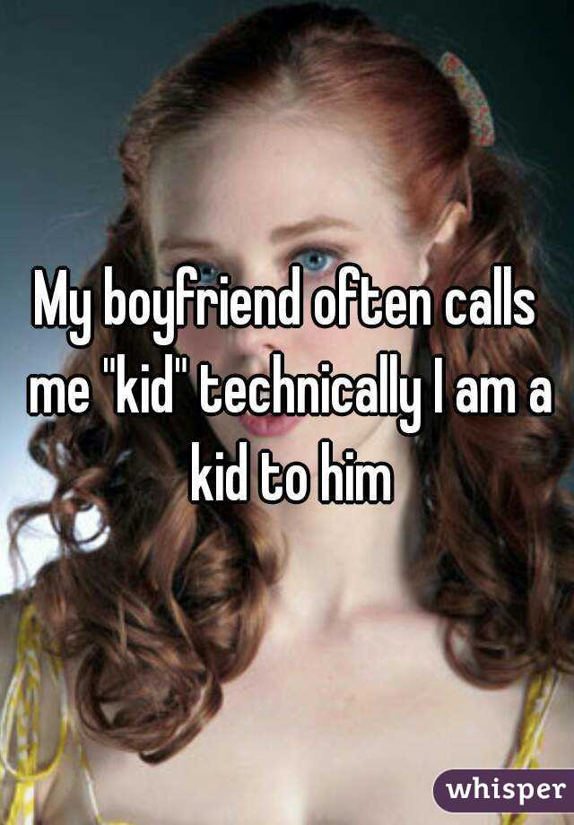 My boyfriend often calls me "kid" technically I am a kid to him