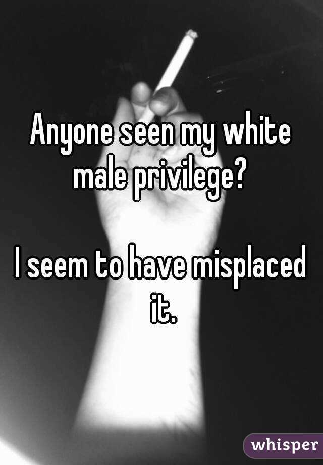 Anyone seen my white male privilege? 

I seem to have misplaced it.