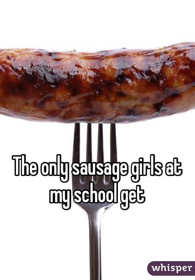 The only sausage girls at my school get