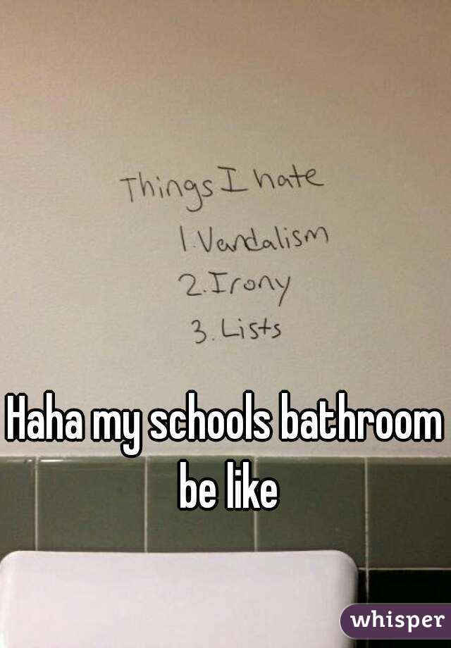Haha my schools bathroom be like