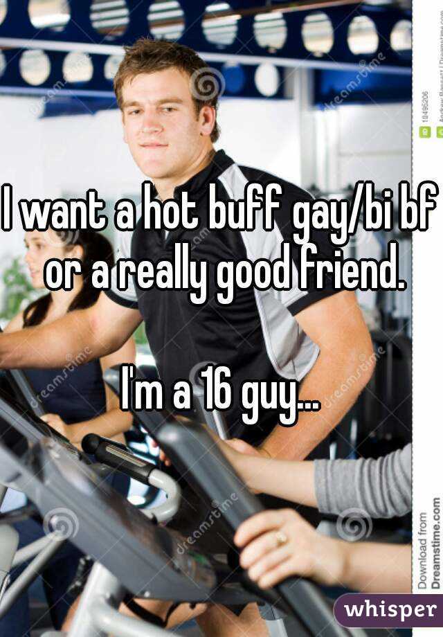 I want a hot buff gay/bi bf or a really good friend.

I'm a 16 guy...
