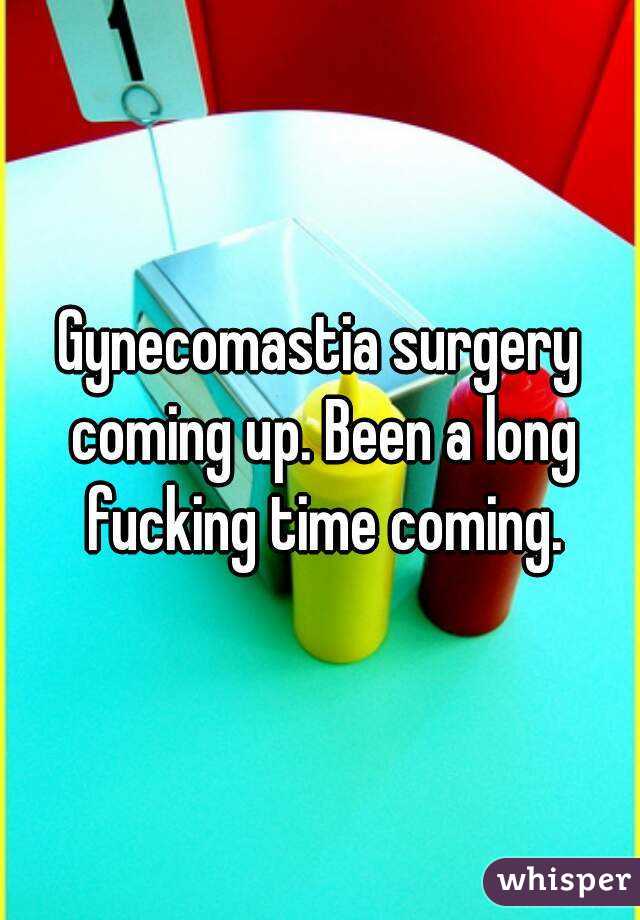 Gynecomastia surgery coming up. Been a long fucking time coming.