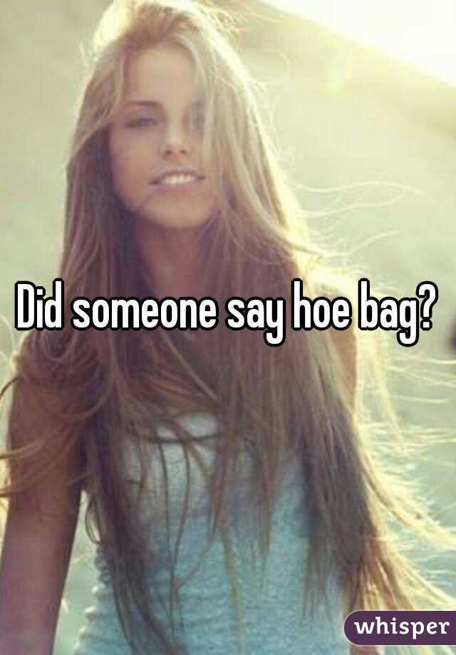 Did someone say hoe bag?