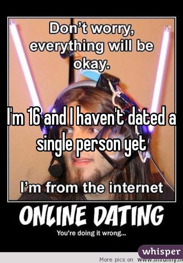 I'm 16 and I haven't dated a single person yet
