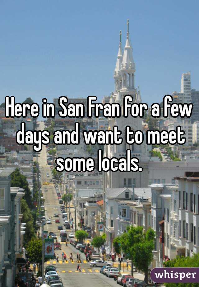 Here in San Fran for a few days and want to meet some locals. 