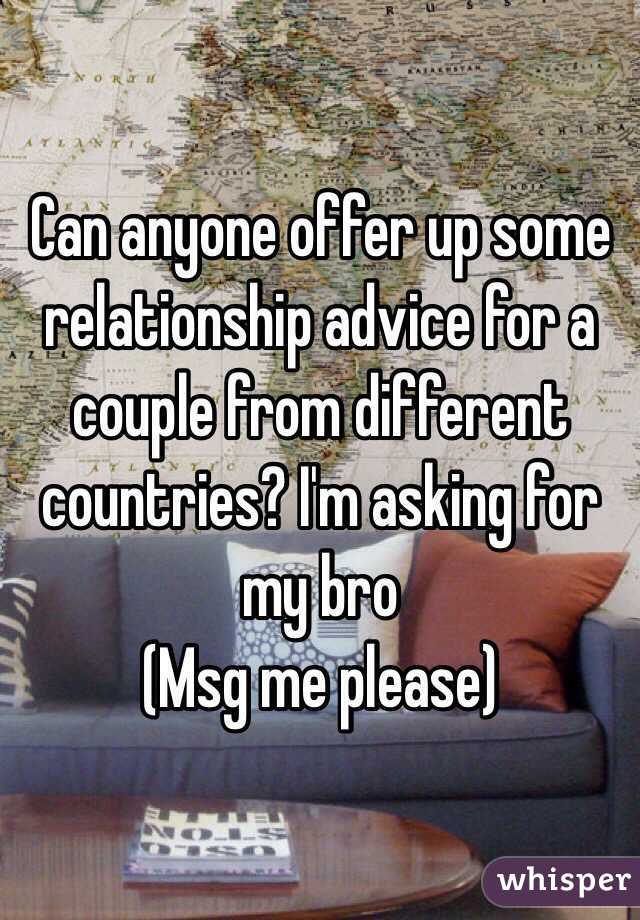 Can anyone offer up some relationship advice for a couple from different countries? I'm asking for my bro 
(Msg me please)