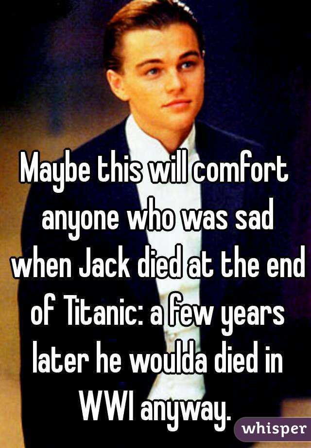 Maybe this will comfort anyone who was sad when Jack died at the end of Titanic: a few years later he woulda died in WWI anyway. 