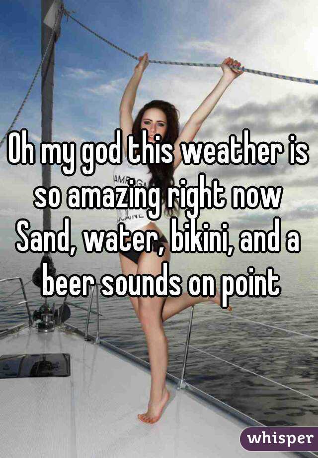 Oh my god this weather is so amazing right now 
Sand, water, bikini, and a beer sounds on point