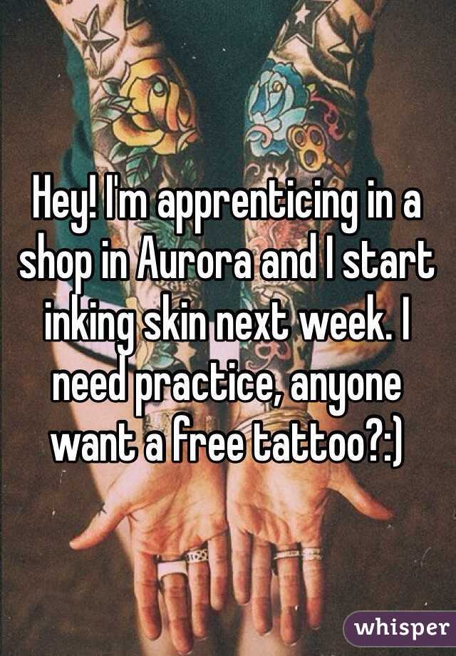 Hey! I'm apprenticing in a shop in Aurora and I start inking skin next week. I need practice, anyone want a free tattoo?:)