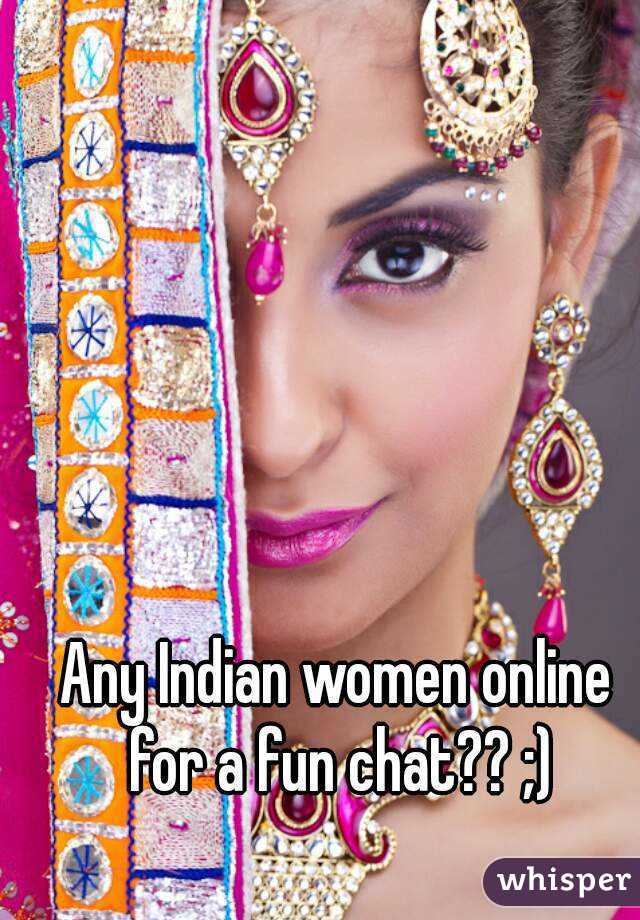 Any Indian women online for a fun chat?? ;)