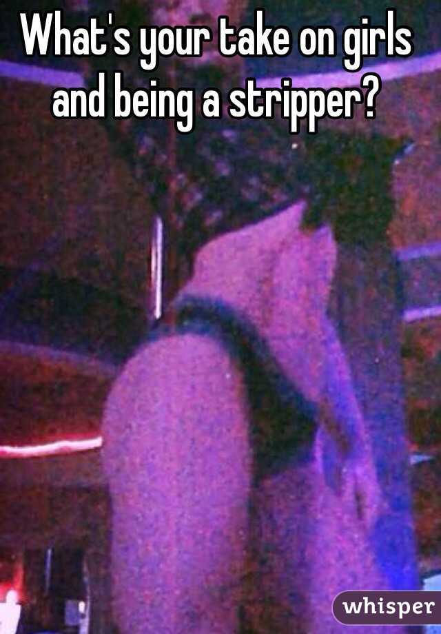 What's your take on girls and being a stripper? 