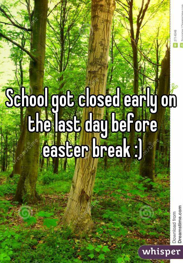 School got closed early on the last day before easter break :)