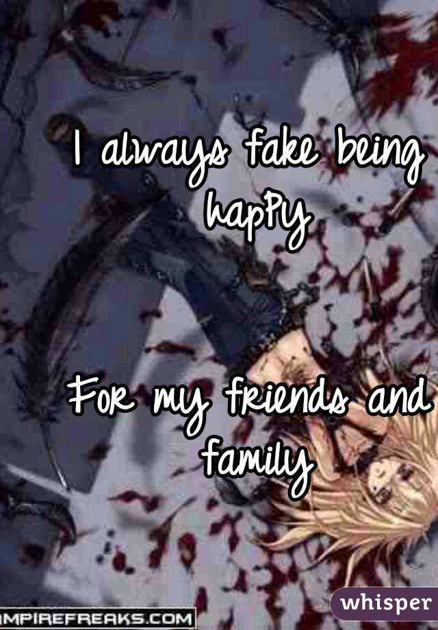 
I always fake being hapPy


For my friends and family
