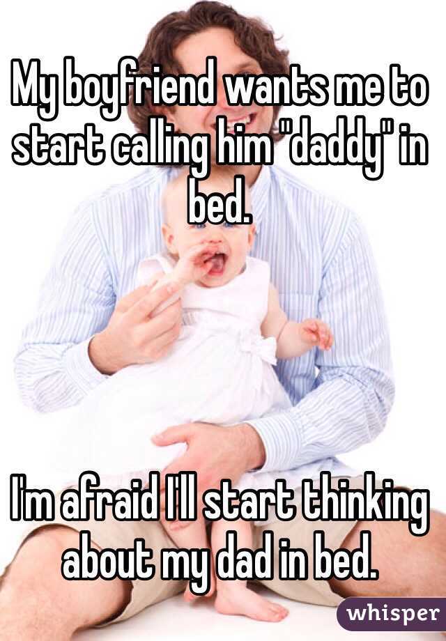 My boyfriend wants me to start calling him "daddy" in bed.




I'm afraid I'll start thinking about my dad in bed.