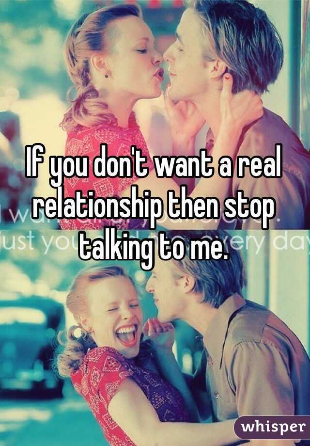 If you don't want a real relationship then stop talking to me.