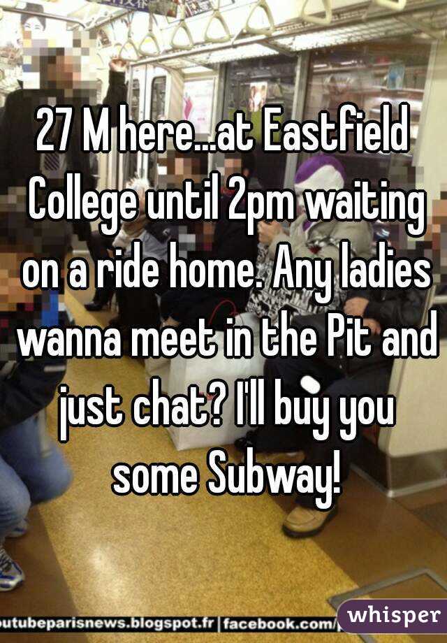 27 M here...at Eastfield College until 2pm waiting on a ride home. Any ladies wanna meet in the Pit and just chat? I'll buy you some Subway!
