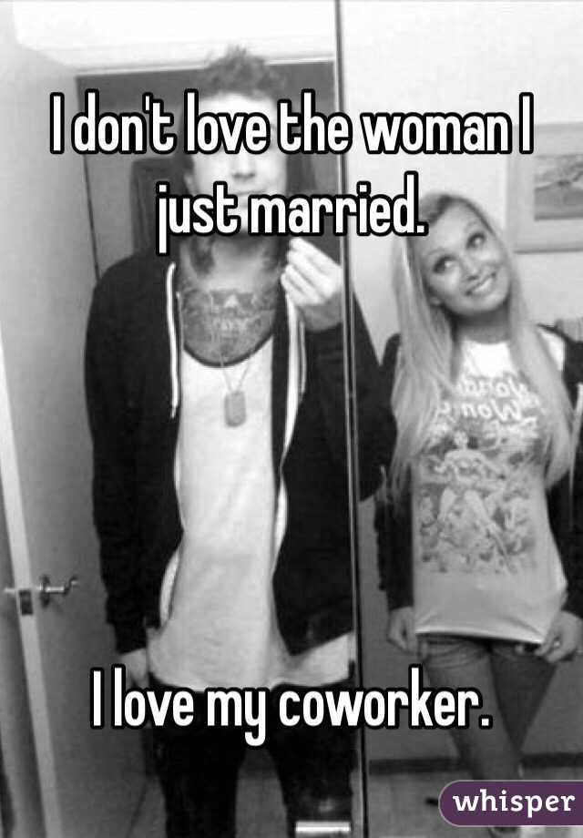 I don't love the woman I just married.





I love my coworker.
