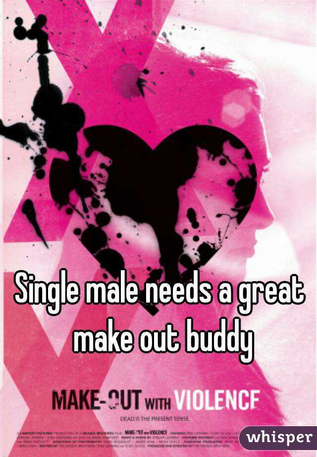 Single male needs a great make out buddy