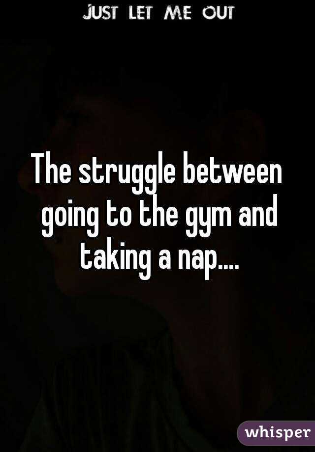 The struggle between going to the gym and taking a nap....
