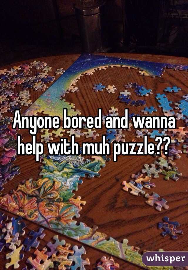 Anyone bored and wanna help with muh puzzle?? 