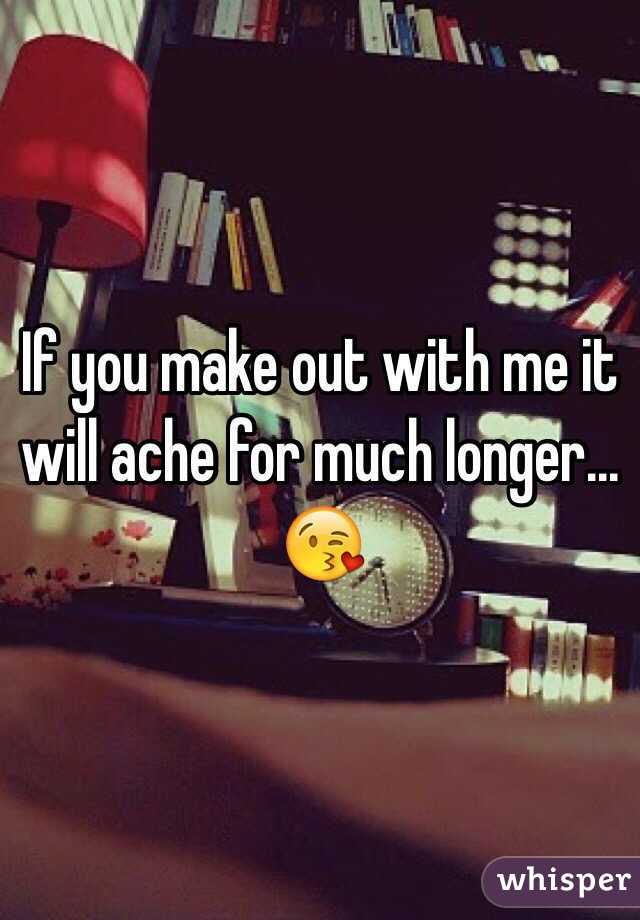 If you make out with me it will ache for much longer... 😘