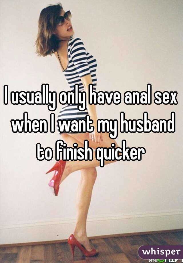 I usually only have anal sex when I want my husband to finish quicker 