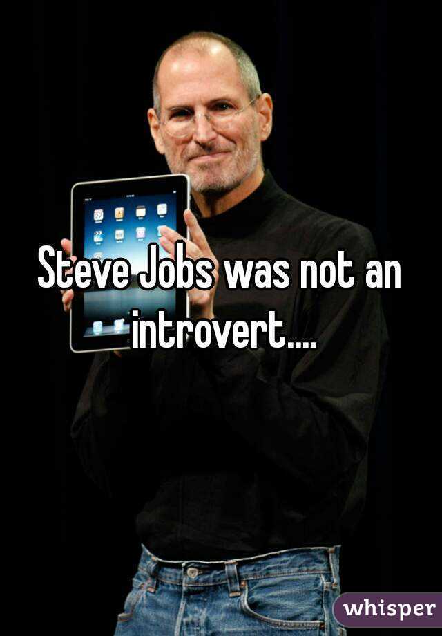 Steve Jobs was not an introvert....