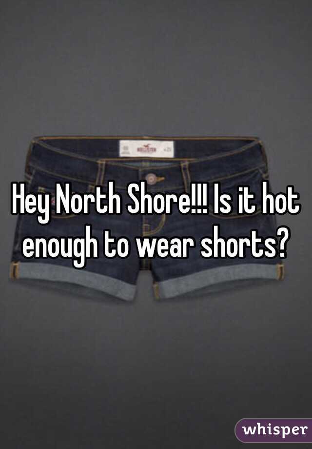 Hey North Shore!!! Is it hot enough to wear shorts?