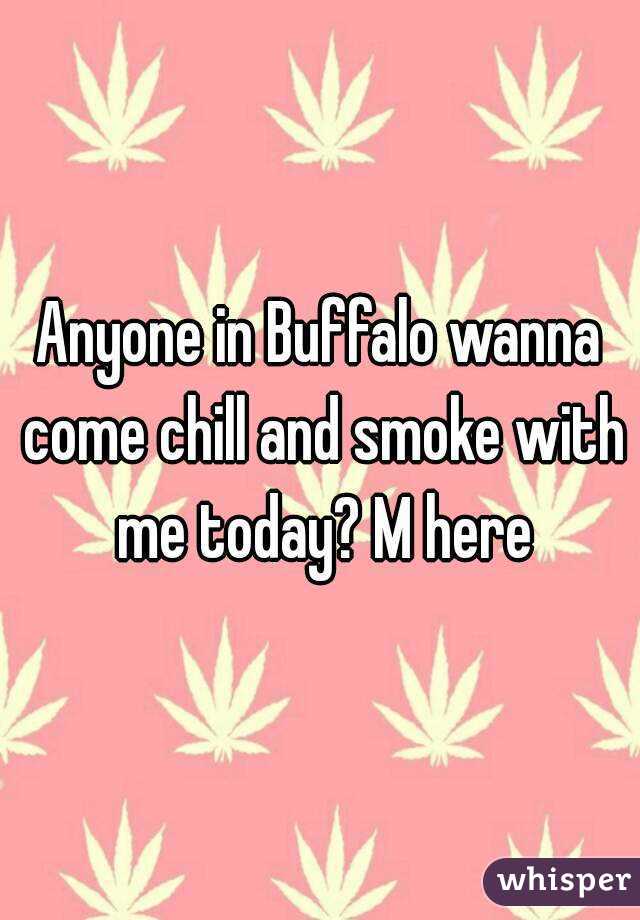 Anyone in Buffalo wanna come chill and smoke with me today? M here