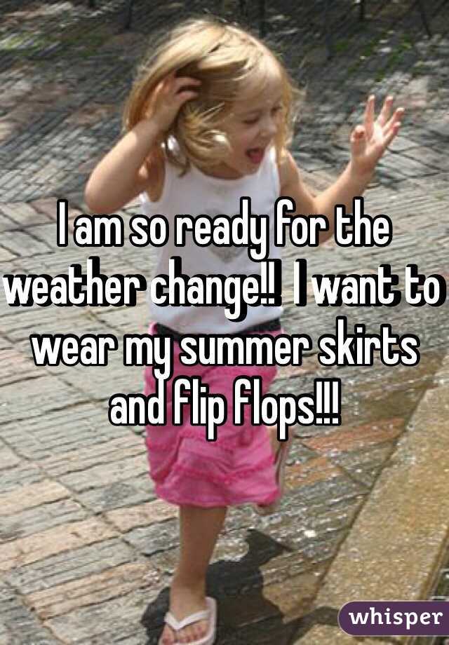 I am so ready for the weather change!!  I want to wear my summer skirts and flip flops!!!