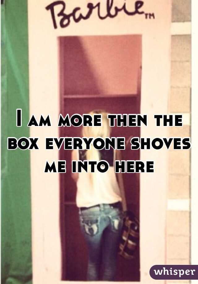 I am more then the box everyone shoves me into here