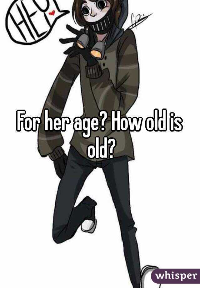 For her age? How old is old?