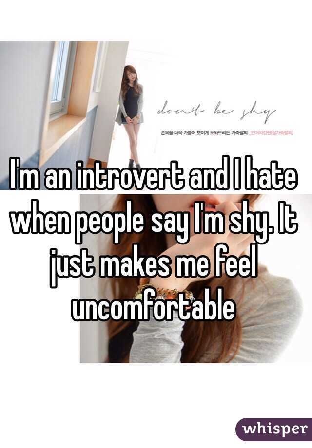 I'm an introvert and I hate when people say I'm shy. It just makes me feel uncomfortable 