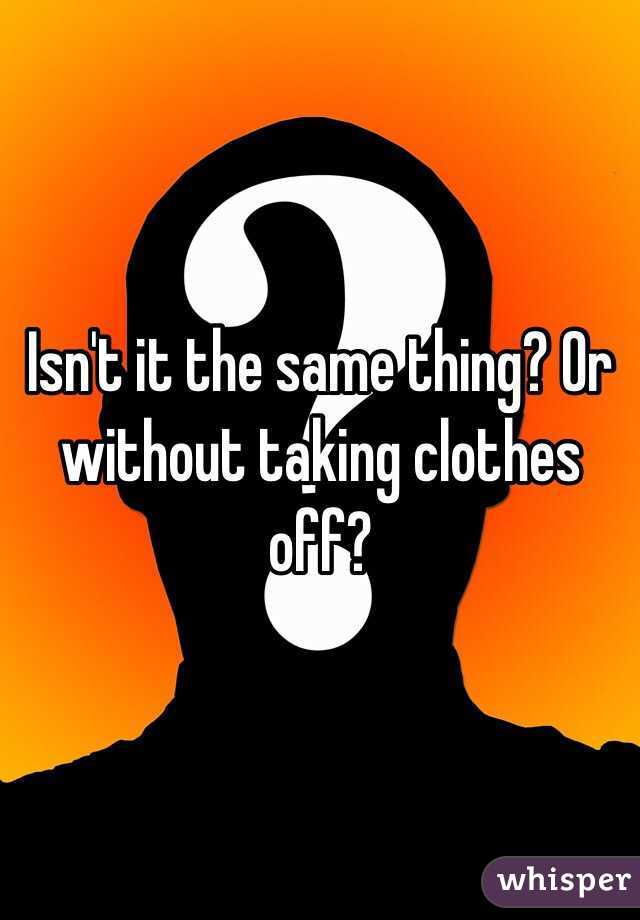 Isn't it the same thing? Or without taking clothes off?