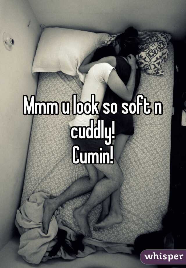 Mmm u look so soft n cuddly!
Cumin!
