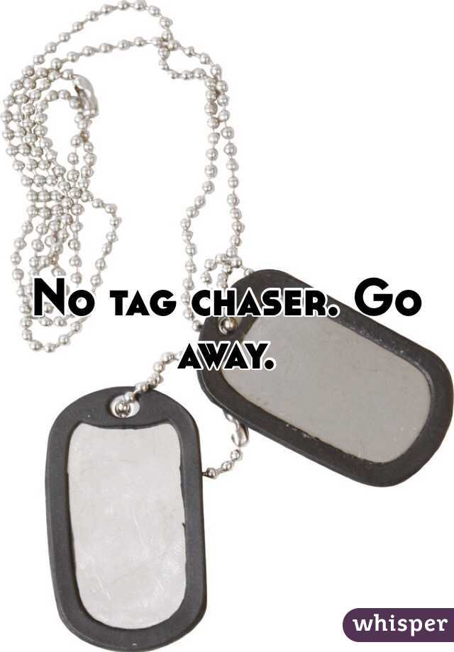 No tag chaser. Go away. 