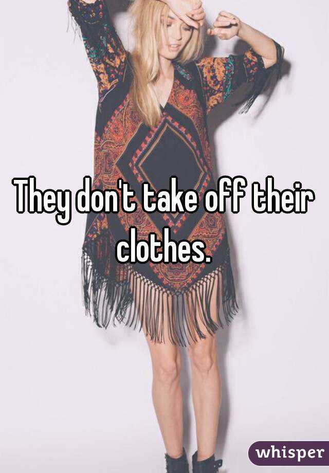 They don't take off their clothes. 