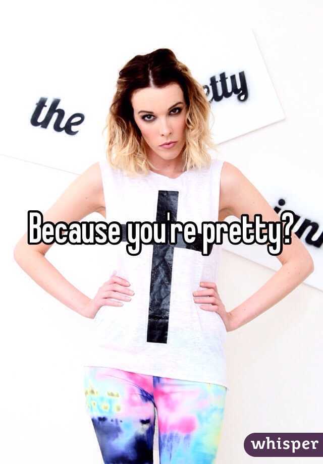 Because you're pretty?