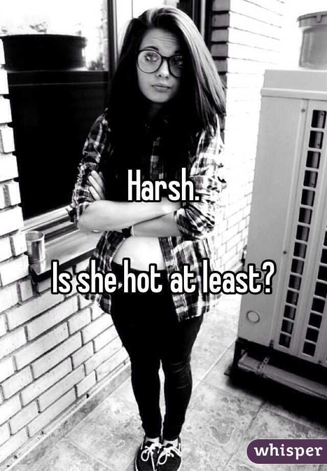Harsh.

Is she hot at least?