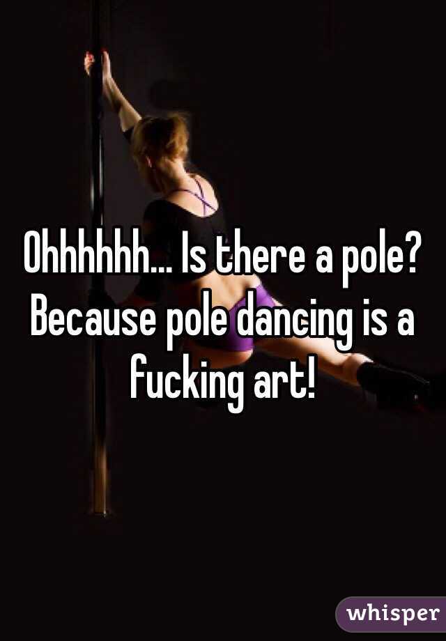 Ohhhhhh... Is there a pole? Because pole dancing is a fucking art!