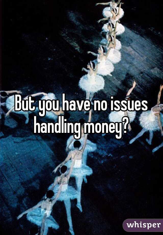 But you have no issues handling money?