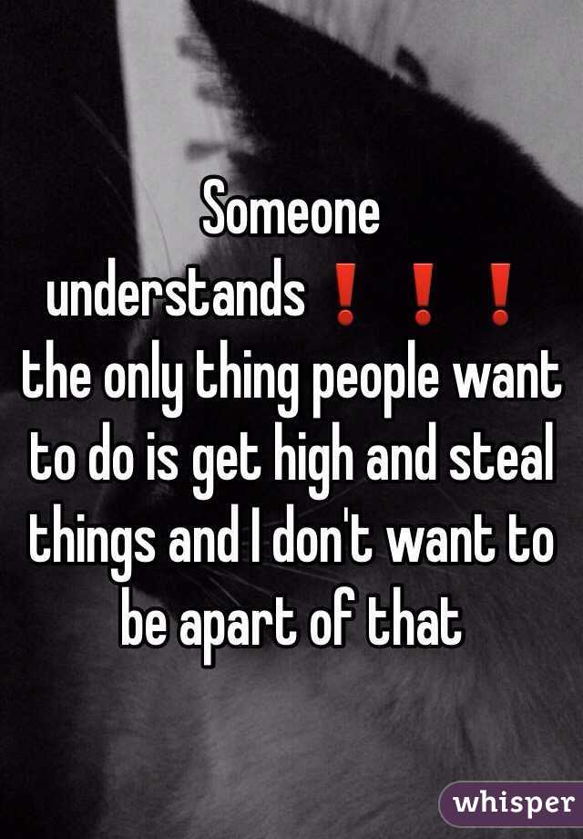 Someone understands❗️❗️❗️ the only thing people want to do is get high and steal things and I don't want to be apart of that