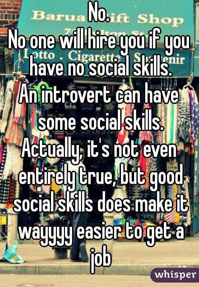 No.
No one will hire you if you have no social skills.
An introvert can have some social skills.
Actually, it's not even entirely true, but good social skills does make it wayyyy easier to get a job