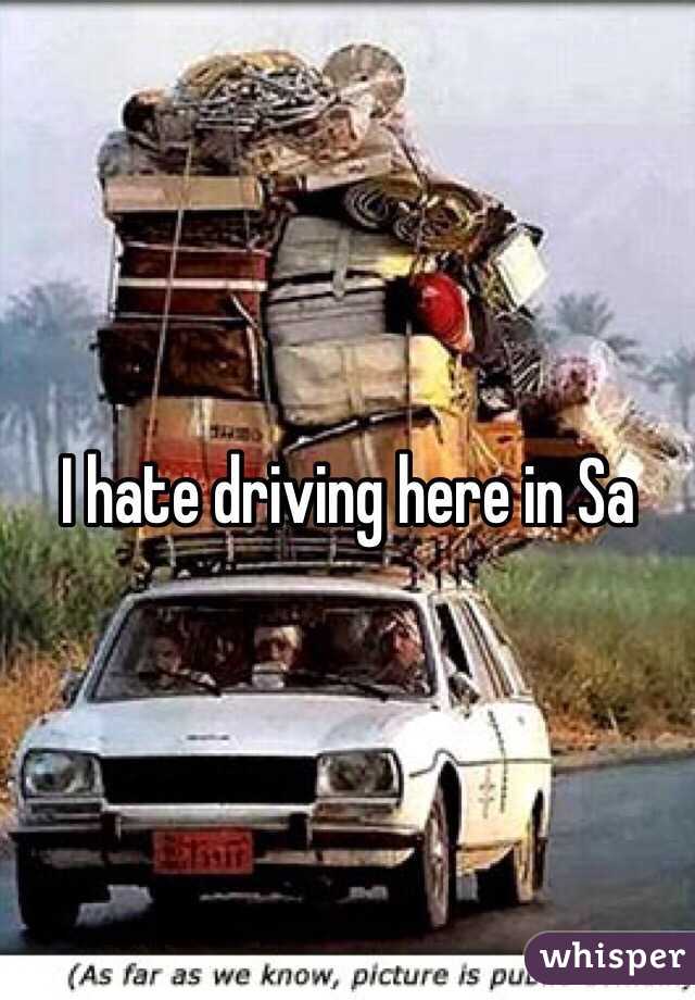 I hate driving here in Sa 