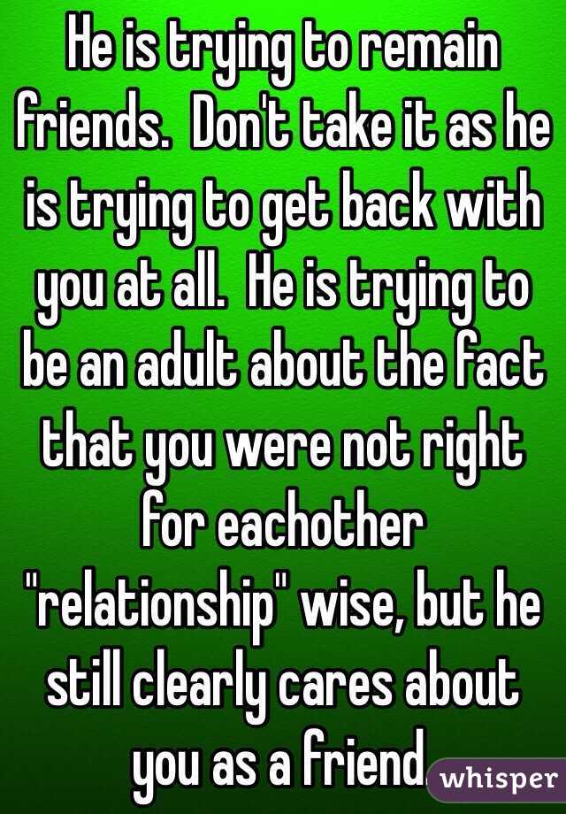He is trying to remain friends.  Don't take it as he is trying to get back with you at all.  He is trying to be an adult about the fact that you were not right for eachother "relationship" wise, but he still clearly cares about you as a friend.