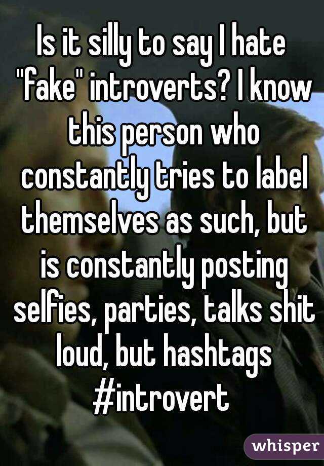 Is it silly to say I hate "fake" introverts? I know this person who constantly tries to label themselves as such, but is constantly posting selfies, parties, talks shit loud, but hashtags #introvert 