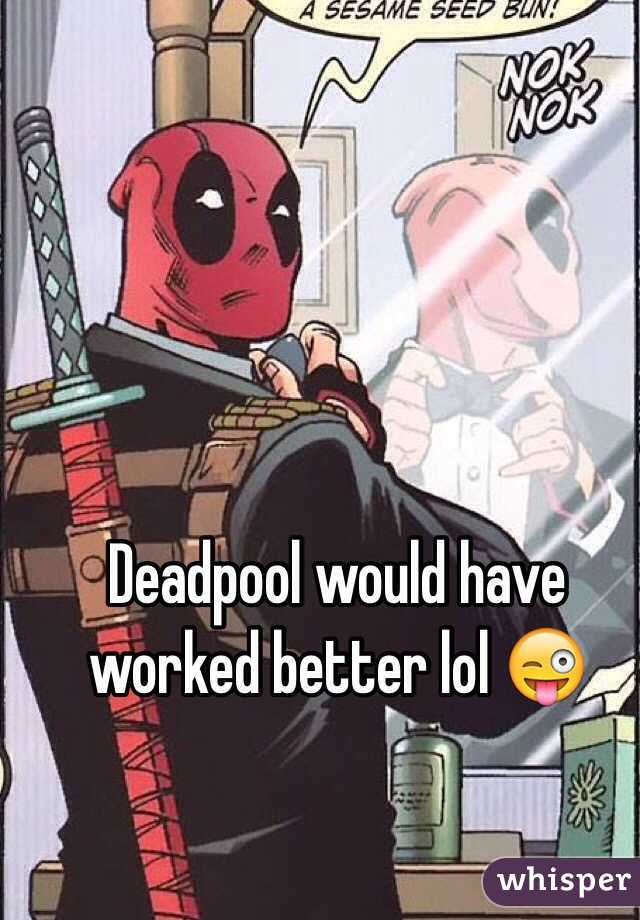 Deadpool would have worked better lol 😜