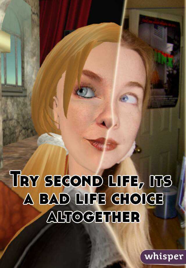 Try second life, its a bad life choice altogether