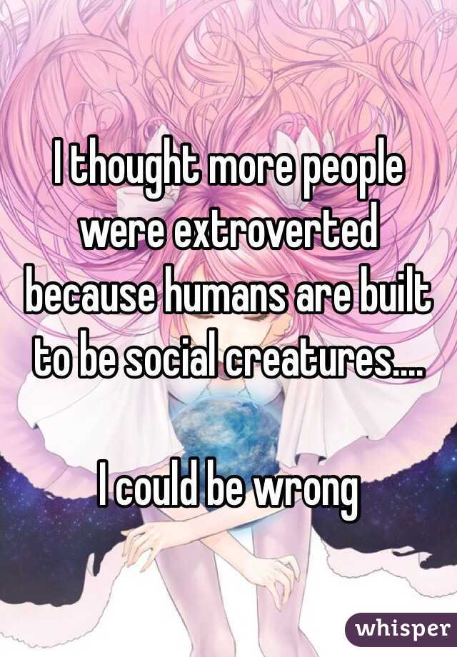 I thought more people were extroverted because humans are built to be social creatures....

I could be wrong